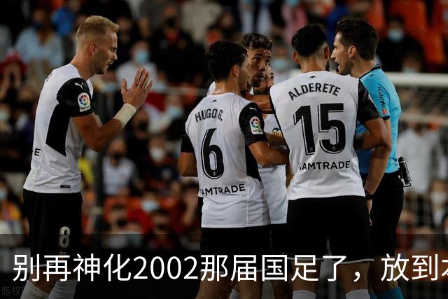 别再神化2002那届国足了，放到本届世预赛，他们一样出不了线